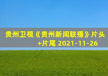 贵州卫视《贵州新闻联播》片头+片尾 2021-11-26